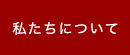 私たちについて