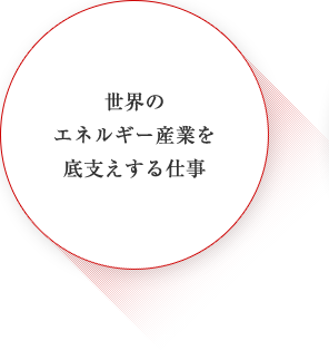 世界のエネルギー産業を底支えする仕事